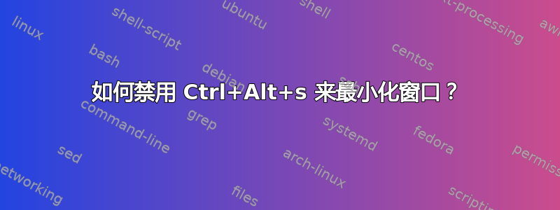 如何禁用 Ctrl+Alt+s 来最小化窗口？