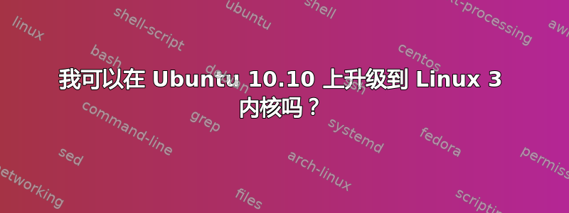 我可以在 Ubuntu 10.10 上升级到 Linux 3 内核吗？