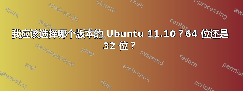 我应该选择哪个版本的 Ubuntu 11.10？64 位还是 32 位？