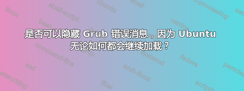 是否可以隐藏 Grub 错误消息，因为 Ubuntu 无论如何都会继续加载？