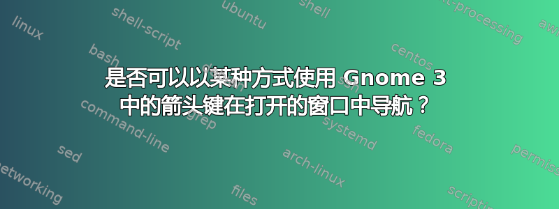 是否可以以某种方式使用 Gnome 3 中的箭头键在打开的窗口中导航？