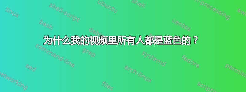 为什么我的视频里所有人都是蓝色的？