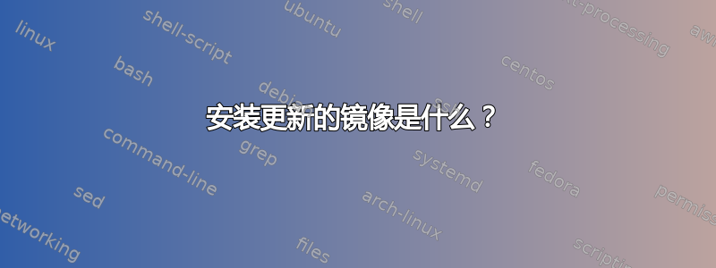 安装更新的镜像是什么？