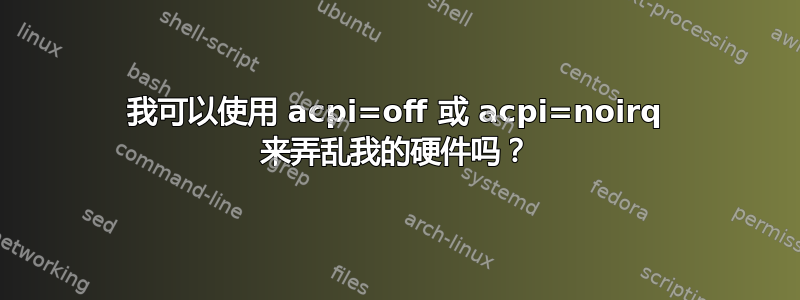 我可以使用 acpi=off 或 acpi=noirq 来弄乱我的硬件吗？