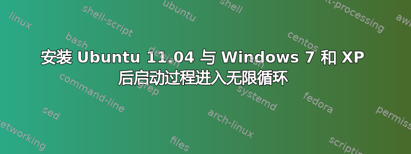 安装 Ubuntu 11.04 与 Windows 7 和 XP 后启动过程进入无限循环