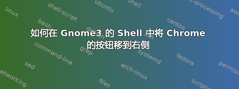 如何在 Gnome3 的 Shell 中将 Chrome 的按钮移到右侧