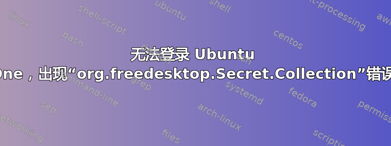 无法登录 Ubuntu One，出现“org.freedesktop.Secret.Collection”错误