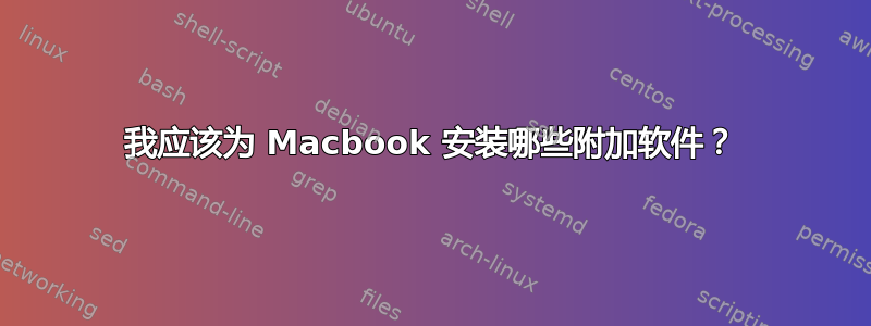 我应该为 Macbook 安装哪些附加软件？