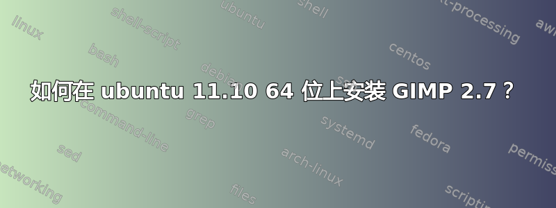 如何在 ubuntu 11.10 64 位上安装 GIMP 2.7？