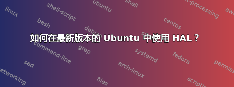 如何在最新版本的 Ubuntu 中使用 HAL？