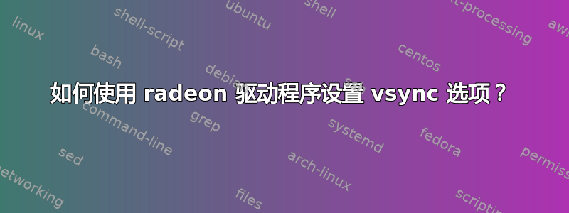 如何使用 radeon 驱动程序设置 vsync 选项？