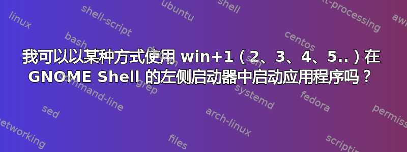 我可以以某种方式使用 win+1（2、3、4、5..）在 GNOME Shell 的左侧启动器中启动应用程序吗？