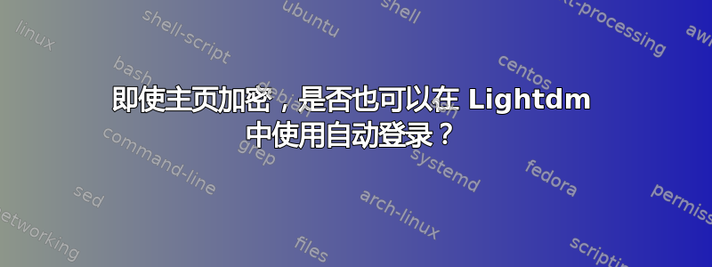 即使主页加密，是否也可以在 Lightdm 中使用自动登录？