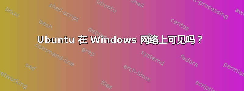 Ubuntu 在 Windows 网络上可见吗？