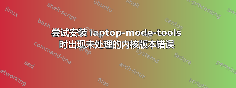 尝试安装 laptop-mode-tools 时出现未处理的内核版本错误