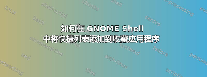 如何在 GNOME Shell 中将快捷列表添加到收藏应用程序 