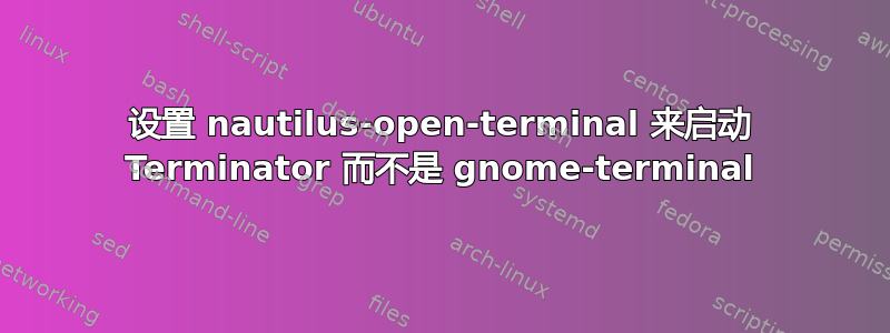 设置 nautilus-open-terminal 来启动 Terminator 而不是 gnome-terminal