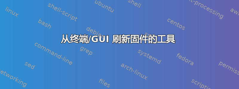 从终端/GUI 刷新固件的工具