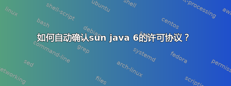 如何自动确认sun java 6的许可协议？