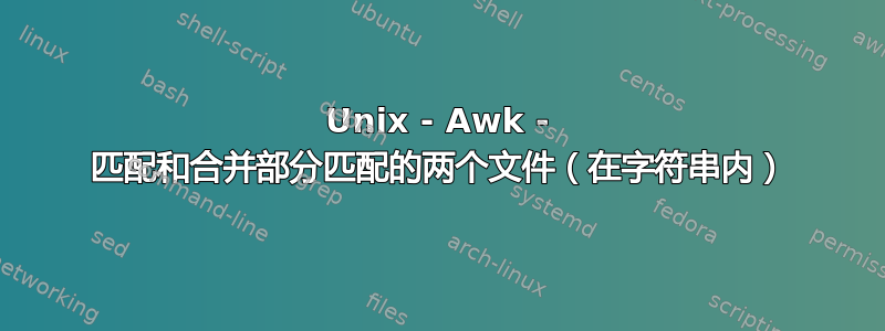 Unix - Awk - 匹配和合并部分匹配的两个文件（在字符串内）