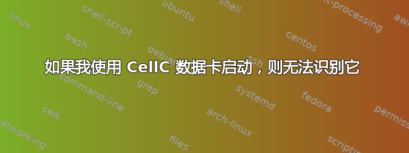 如果我使用 CellC 数据卡启动，则无法识别它