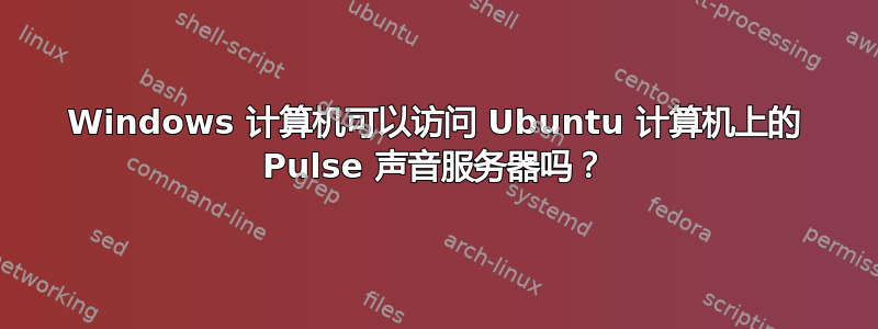 Windows 计算机可以访问 Ubuntu 计算机上的 Pulse 声音服务器吗？