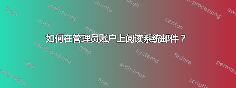 如何在管理员账户上阅读系统邮件？