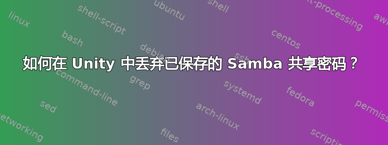 如何在 Unity 中丢弃已保存的 Samba 共享密码？