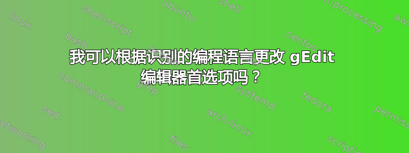 我可以根据识别的编程语言更改 gEdit 编辑器首选项吗？