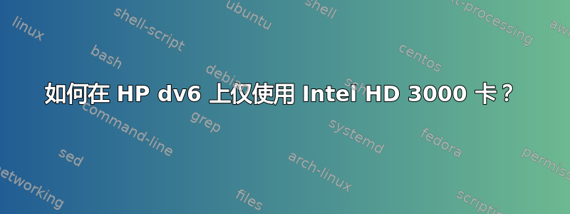 如何在 HP dv6 上仅使用 Intel HD 3000 卡？