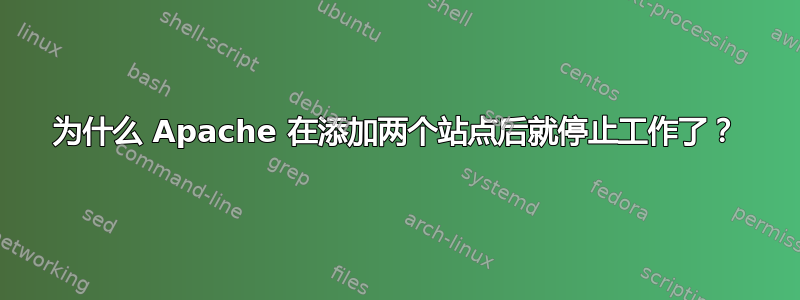 为什么 Apache 在添加两个站点后就停止工作了？