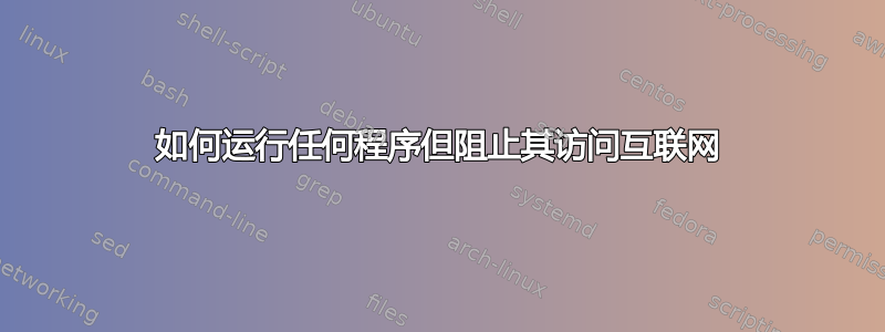 如何运行任何程序但阻止其访问互联网