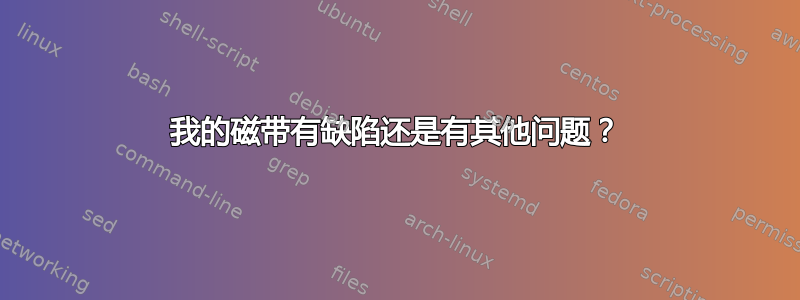 我的磁带有缺陷还是有其他问题？