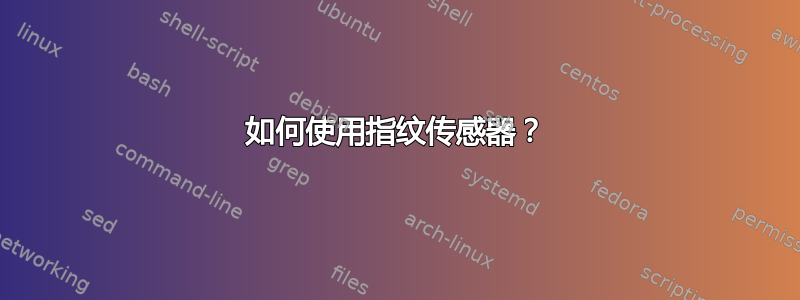 如何使用指纹传感器？