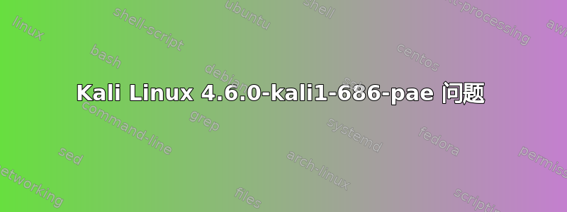 Kali Linux 4.6.0-kali1-686-pae 问题