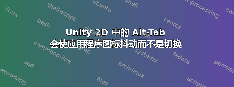 Unity 2D 中的 Alt-Tab 会使应用程序图标抖动而不是切换