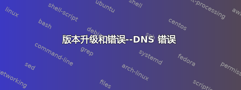 版本升级和错误--DNS 错误