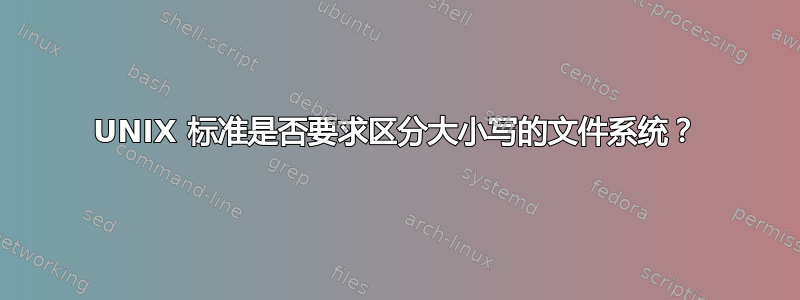 UNIX 标准是否要求区分大小写的文件系统？