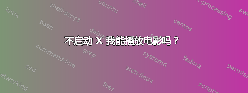 不启动 X 我能播放电影吗？