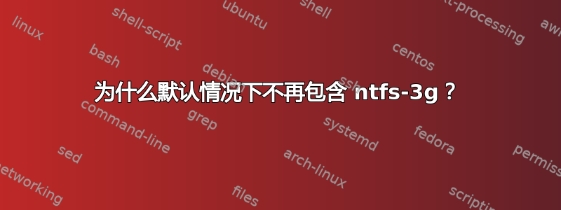 为什么默认情况下不再包含 ntfs-3g？