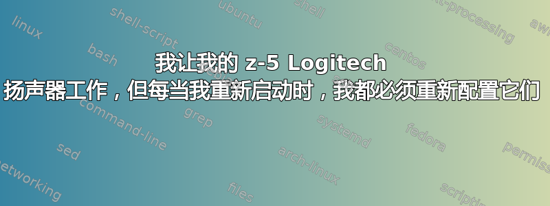 我让我的 z-5 Logitech 扬声器工作，但每当我重新启动时，我都必须重新配置它们 