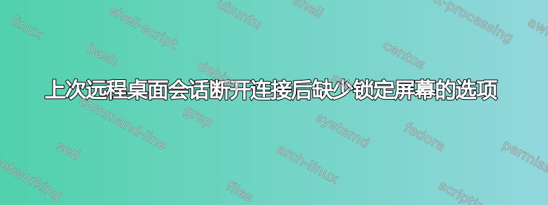 上次远程桌面会话断开连接后缺少锁定屏幕的选项