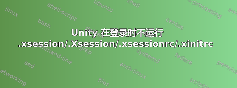 Unity 在登录时不运行 .xsession/.Xsession/.xsessionrc/.xinitrc 