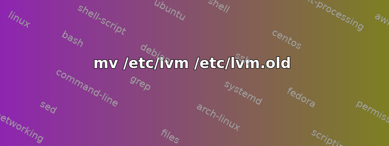 mv /etc/lvm /etc/lvm.old