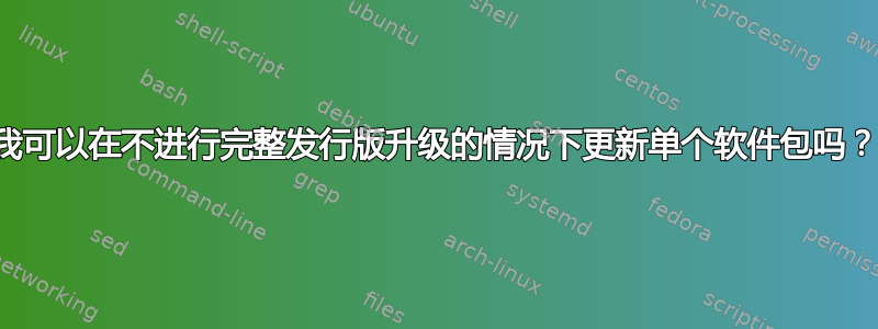 我可以在不进行完整发行版升级的情况下更新单个软件包吗？