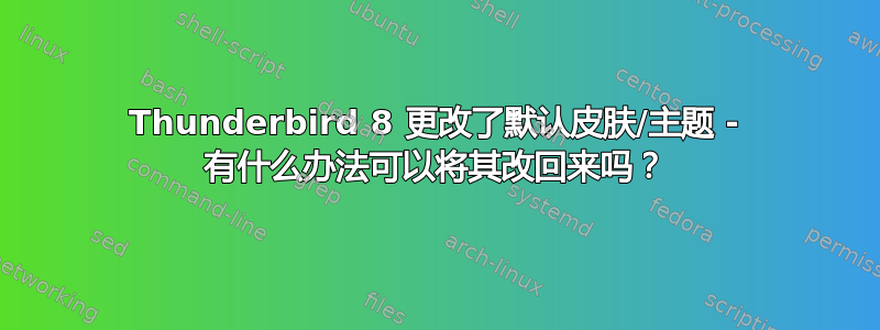 Thunderbird 8 更改了默认皮肤/主题 - 有什么办法可以将其改回来吗？