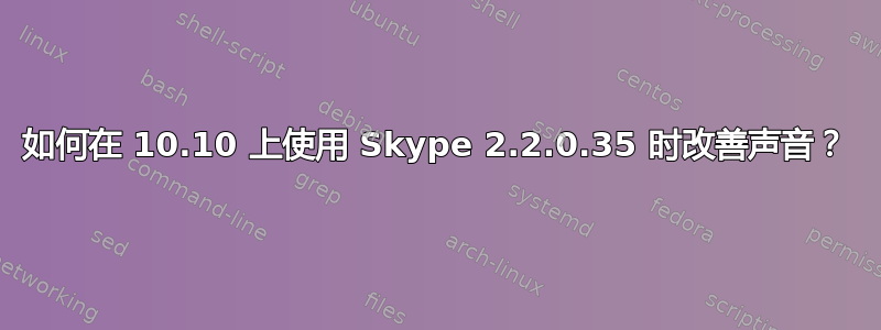 如何在 10.10 上使用 Skype 2.2.0.35 时改善声音？