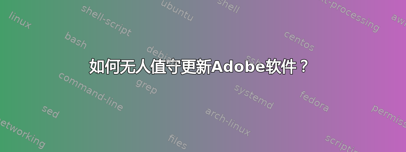 如何无人值守更新Adobe软件？