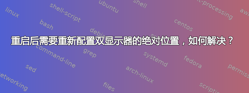 重启后需要重新配置双显示器的绝对位置，如何解决？