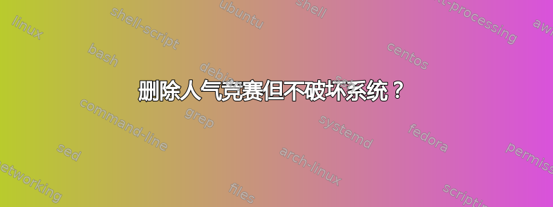 删除人气竞赛但不破坏系统？